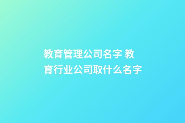 教育管理公司名字 教育行业公司取什么名字-第1张-公司起名-玄机派